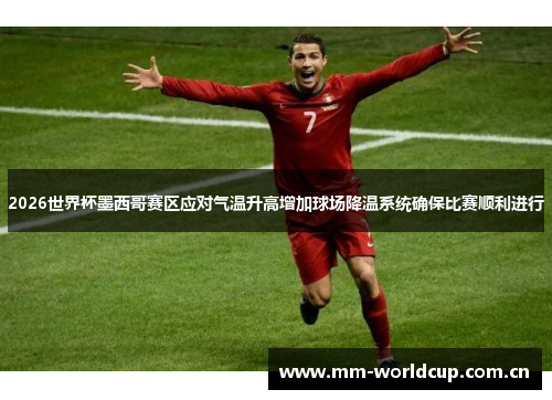 2026世界杯墨西哥赛区应对气温升高增加球场降温系统确保比赛顺利进行 2026世界杯墨西哥赛区应对气温升高增加球场降温系统确保比赛顺利进行
