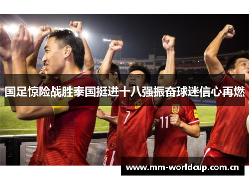 国足惊险战胜泰国挺进十八强振奋球迷信心再燃 国足惊险战胜泰国挺进十八强振奋球迷信心再燃